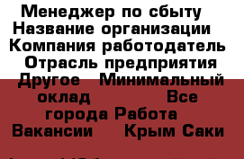 Менеджер по сбыту › Название организации ­ Компания-работодатель › Отрасль предприятия ­ Другое › Минимальный оклад ­ 35 000 - Все города Работа » Вакансии   . Крым,Саки